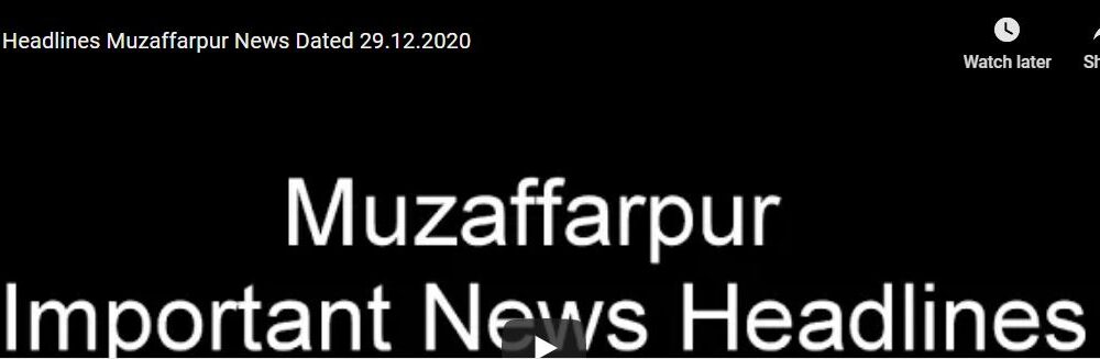 Headlines from Muzaffarpur Dated 29.12.2020
