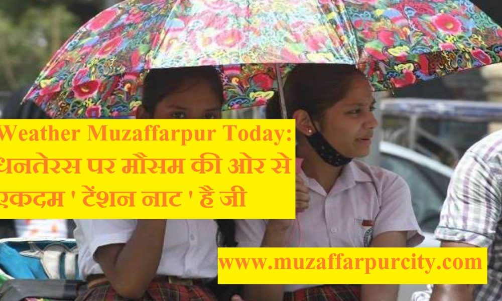 Weather Muzaffarpur Today: धनतेरस पर मौसम की ओर से एकदम ‘ टेंशन नाट ‘ है जी